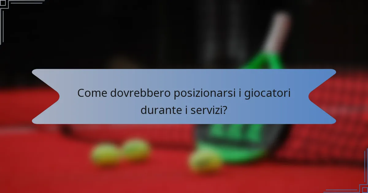Come dovrebbero posizionarsi i giocatori durante i servizi?
