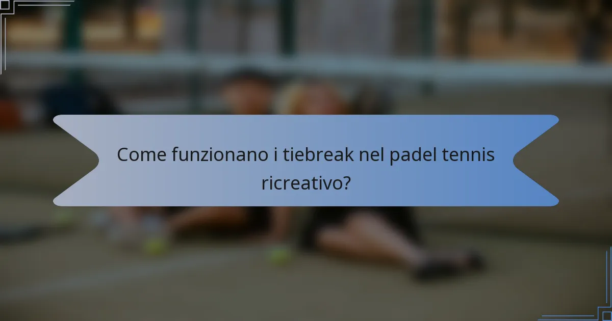 Come funzionano i tiebreak nel padel tennis ricreativo?