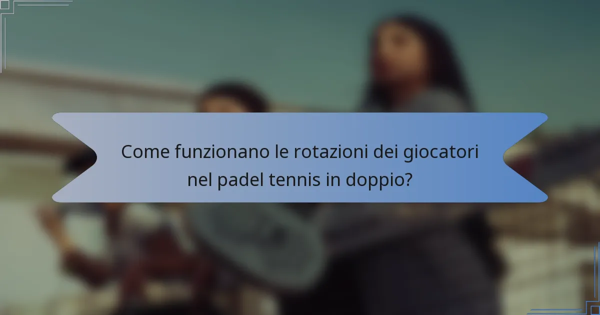 Come funzionano le rotazioni dei giocatori nel padel tennis in doppio?