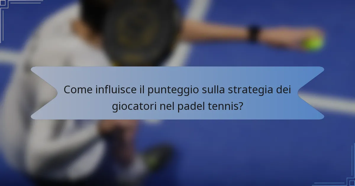 Come influisce il punteggio sulla strategia dei giocatori nel padel tennis?