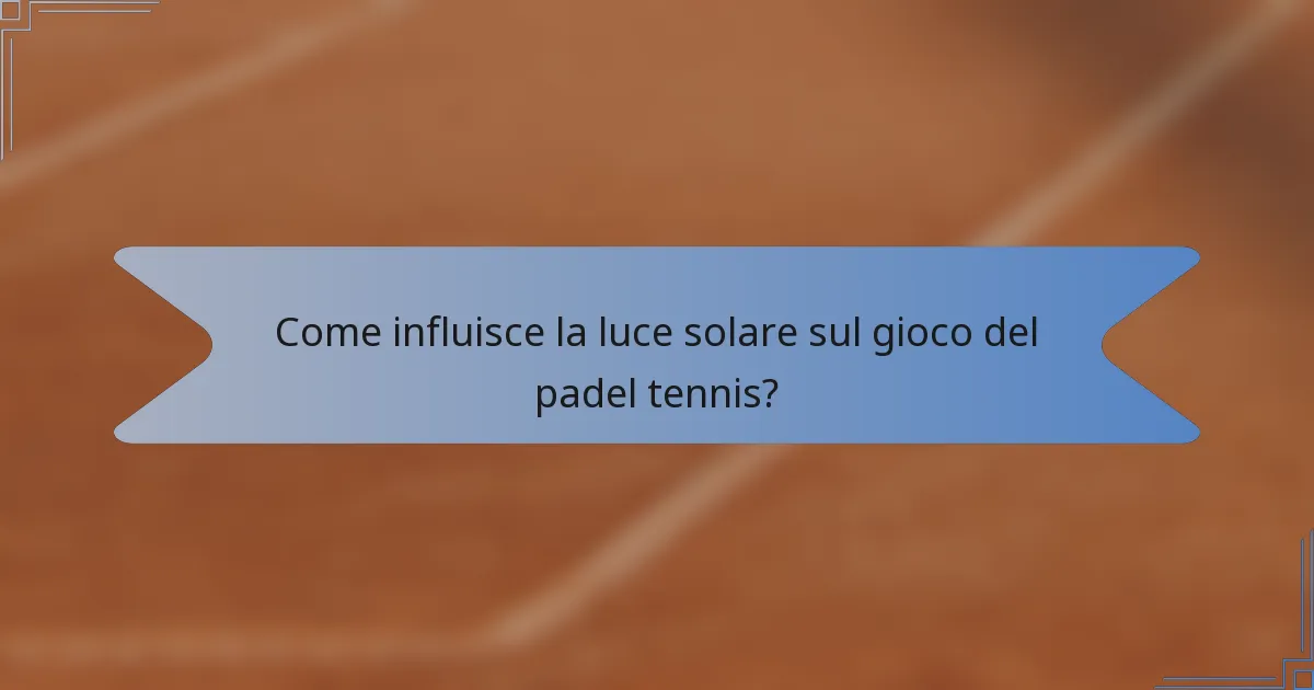 Come influisce la luce solare sul gioco del padel tennis?