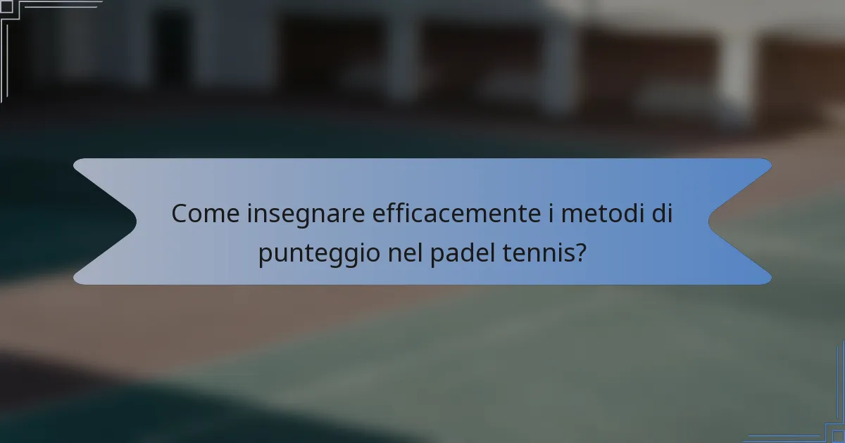 Come insegnare efficacemente i metodi di punteggio nel padel tennis?