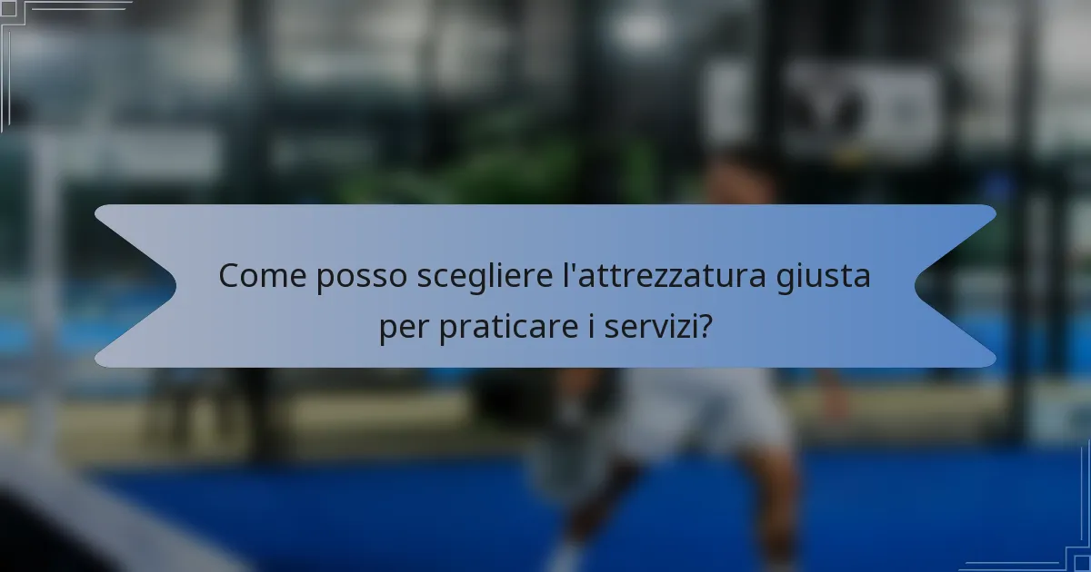 Come posso scegliere l'attrezzatura giusta per praticare i servizi?