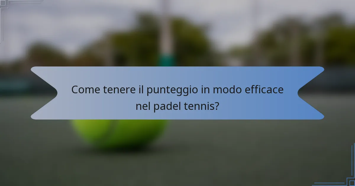 Come tenere il punteggio in modo efficace nel padel tennis?