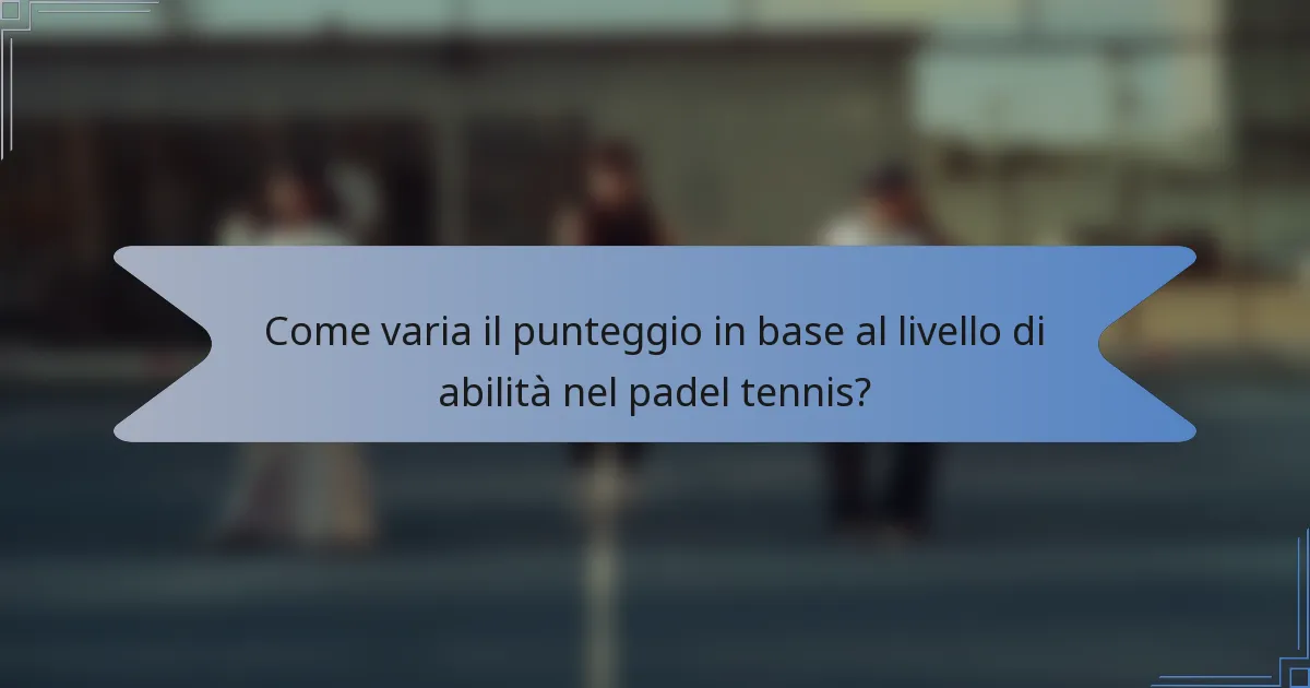 Come varia il punteggio in base al livello di abilità nel padel tennis?