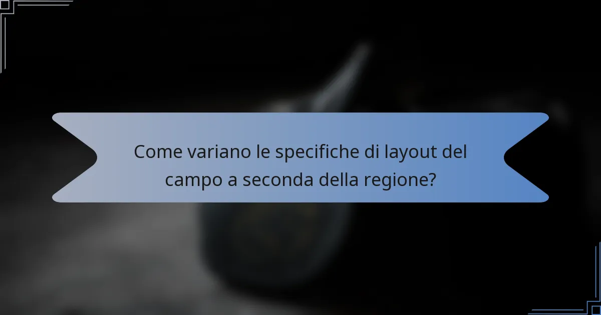 Come variano le specifiche di layout del campo a seconda della regione?