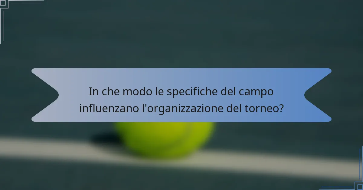 In che modo le specifiche del campo influenzano l'organizzazione del torneo?