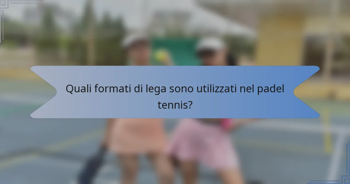 Quali formati di lega sono utilizzati nel padel tennis?