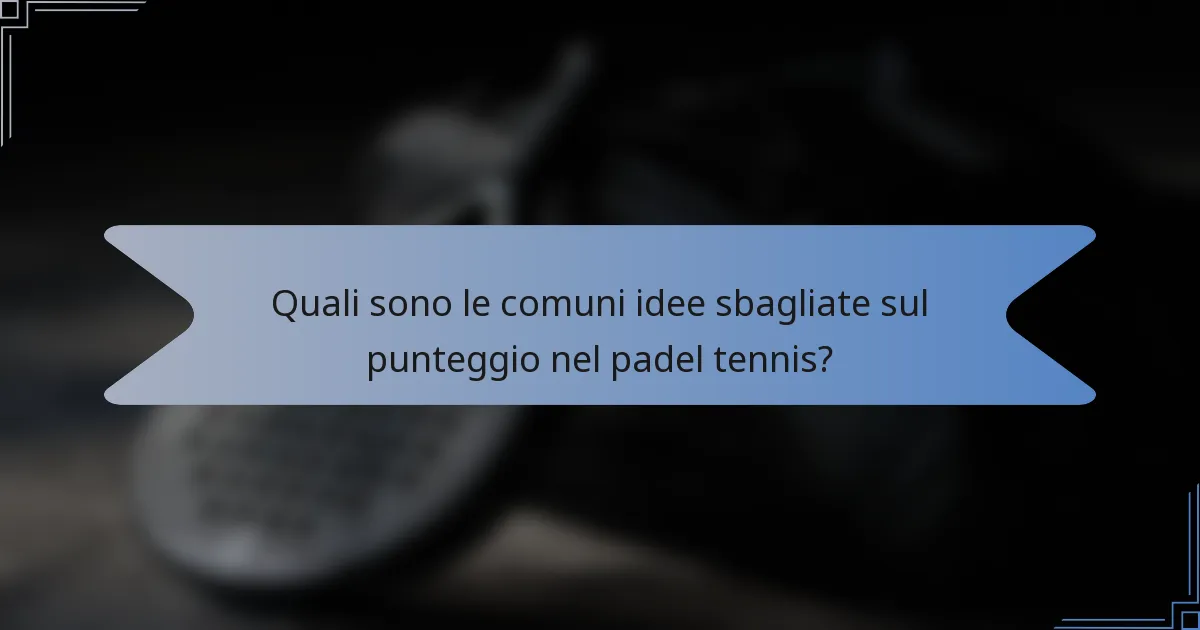 Quali sono le comuni idee sbagliate sul punteggio nel padel tennis?