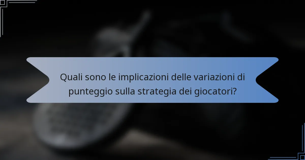 Quali sono le implicazioni delle variazioni di punteggio sulla strategia dei giocatori?
