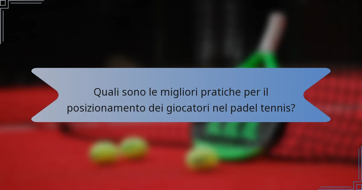 Quali sono le migliori pratiche per il posizionamento dei giocatori nel padel tennis?