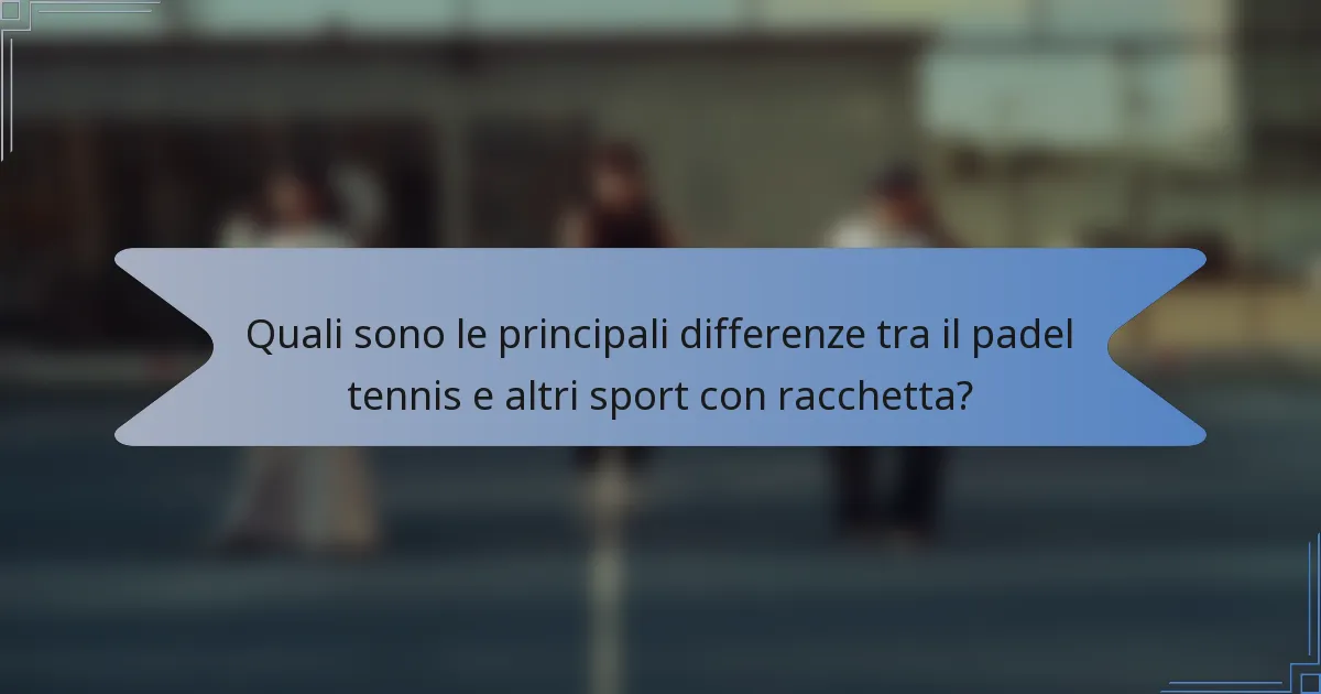 Quali sono le principali differenze tra il padel tennis e altri sport con racchetta?