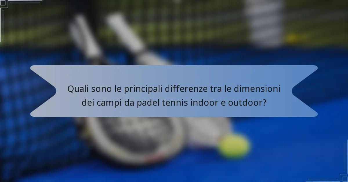 Quali sono le principali differenze tra le dimensioni dei campi da padel tennis indoor e outdoor?
