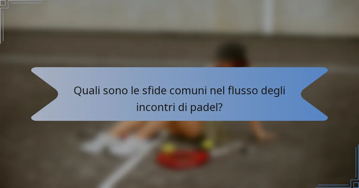 Quali sono le sfide comuni nel flusso degli incontri di padel?